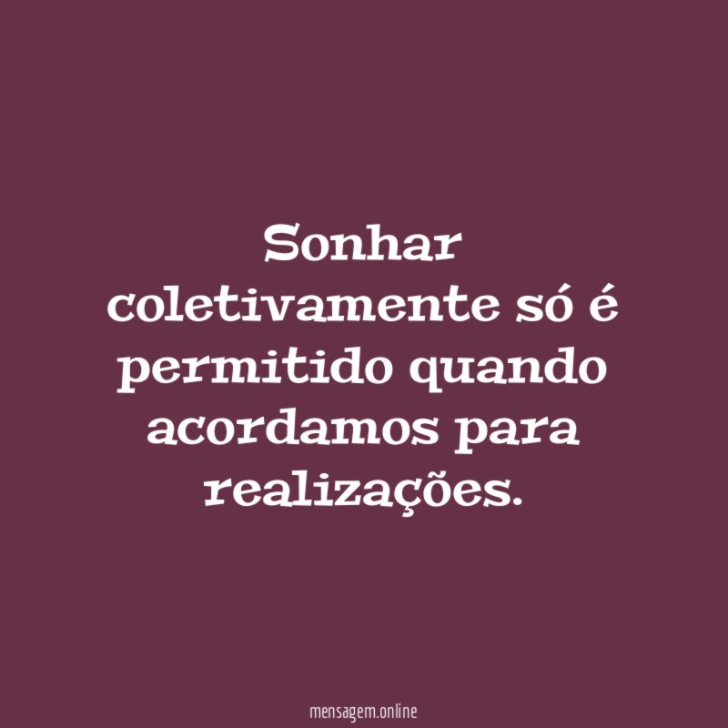 Sonhar coletivamente só é permitido quando acordamos para realizações
