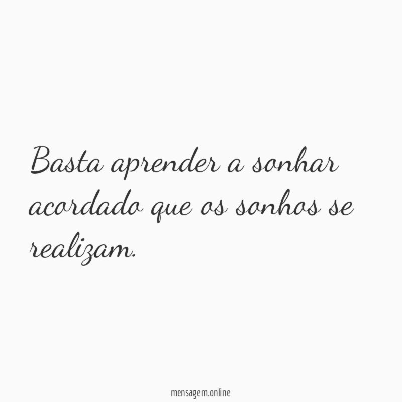Basta aprender a sonhar acordado que os sonhos se realizam