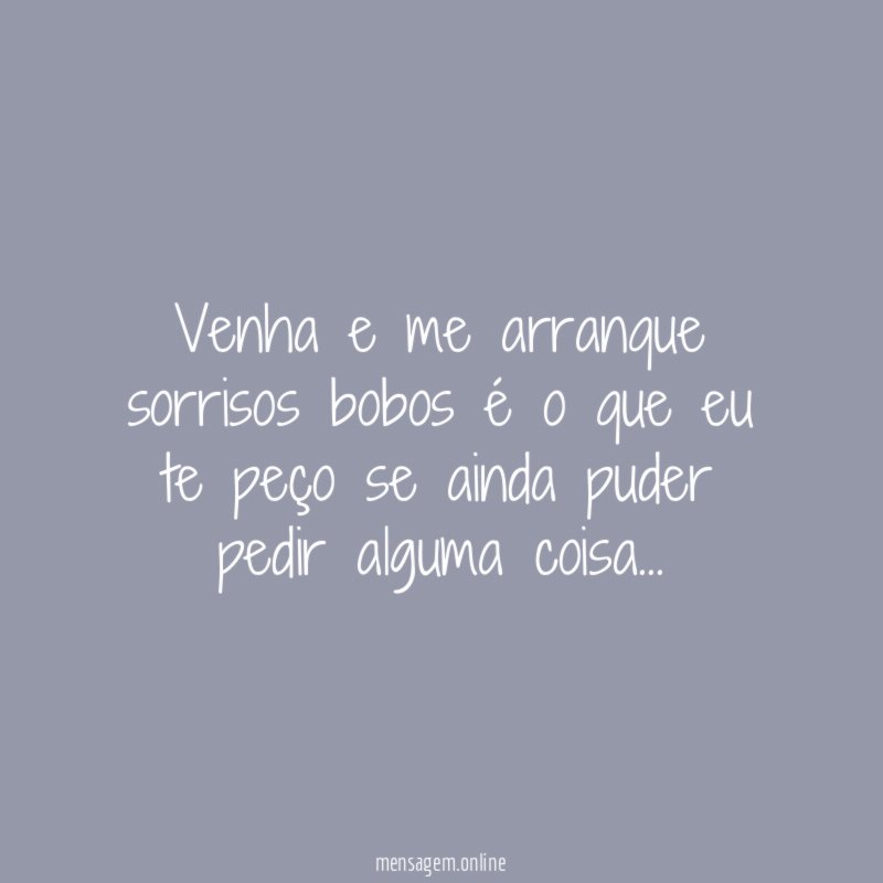 Venha e me arranque sorrisos bobos é