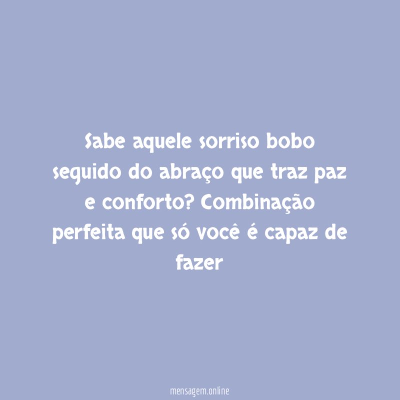 Sabe aquele sorriso bobo seguido do abraço que