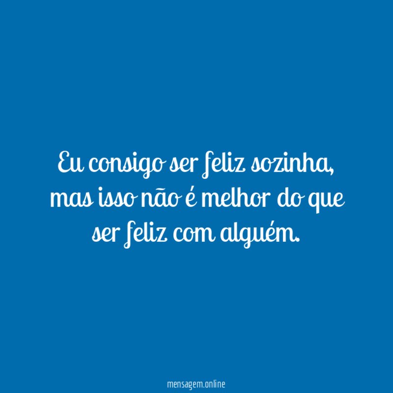 Eu consigo ser feliz sozinha