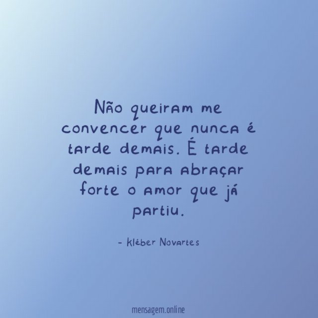 Não queiram me convencer que nunca é tarde demais