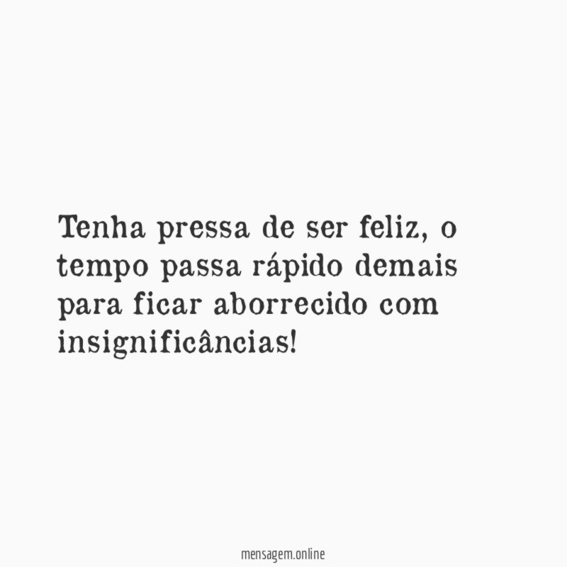 Tenha pressa de ser feliz