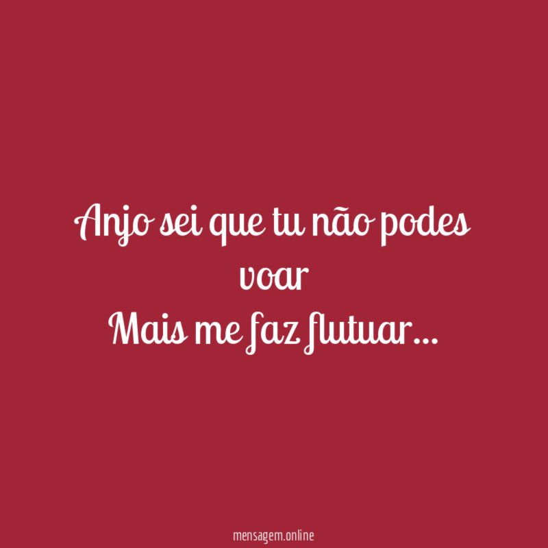Anjo sei que tu não podes voar Mais me faz flutuar