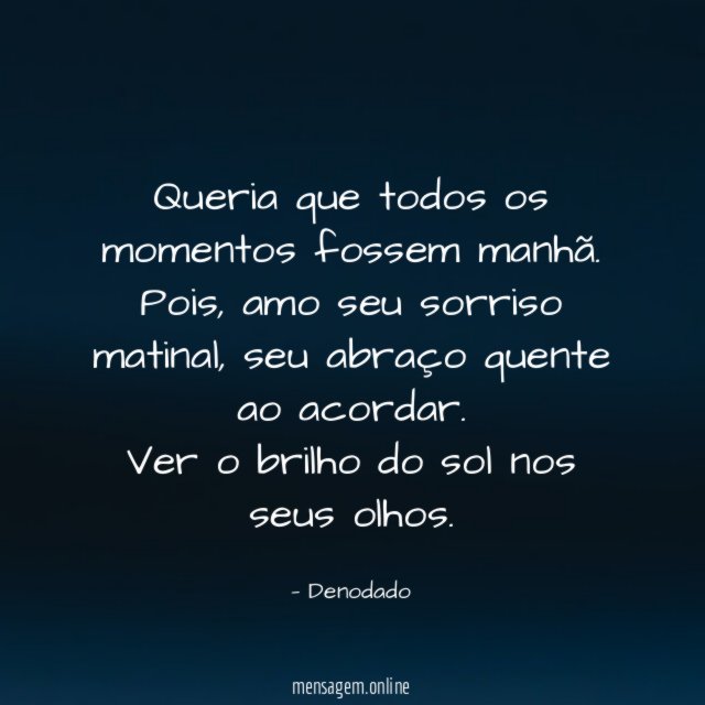 Queria que todos os momentos fossem manhã