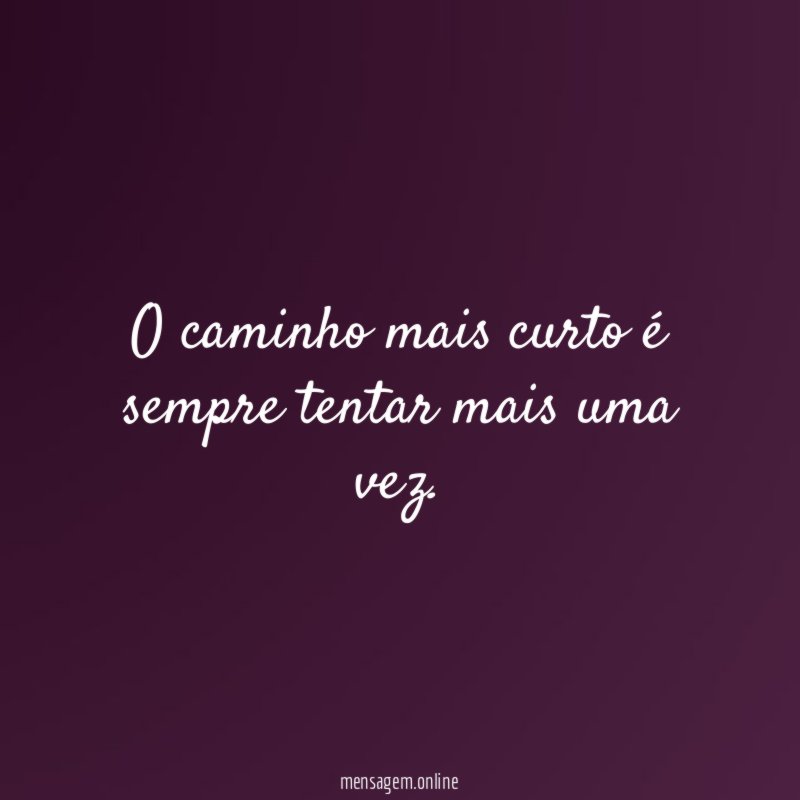 O caminho mais curto é sempre tentar mais uma vez
