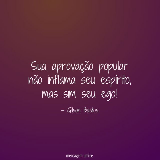 Sua aprovação popular não inflama seu espírito