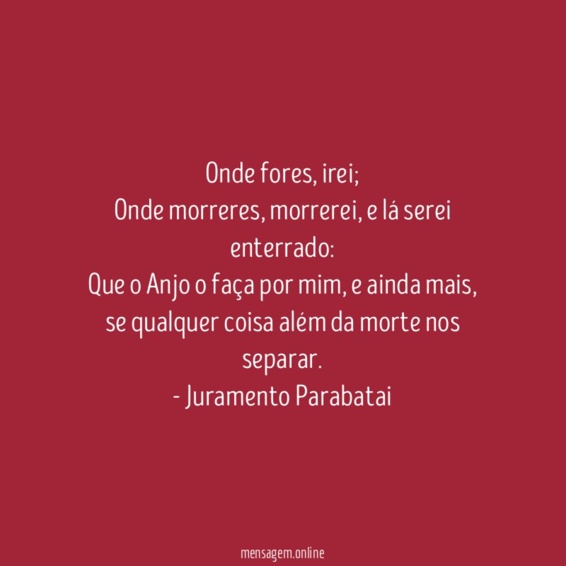 Onde fores, irei;
Onde morreres, morrerei, e lá serei enterrado:
Que o Anjo o faça por mim, e ainda mais,
se qualquer coisa além da morte nos separar.