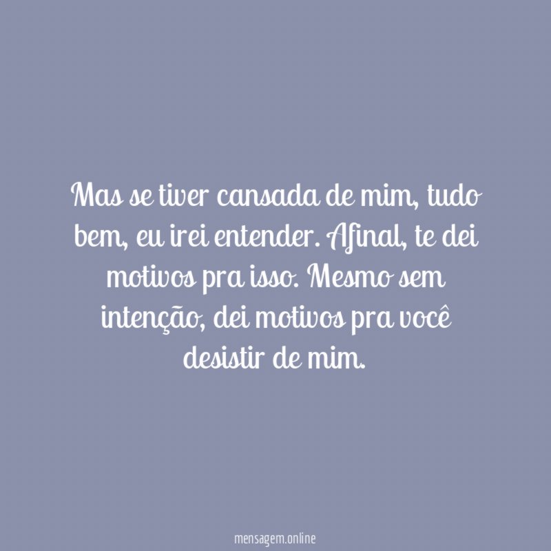 Mas se tiver cansada de mim