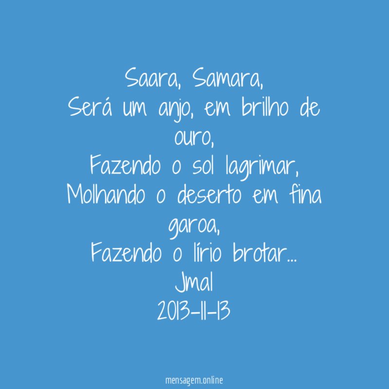 Saara, Samara,
Será um anjo, em brilho de ouro,
Fazendo o sol lagrimar,
Molhando o deserto em fina garoa,
Fazendo o lírio brotar…