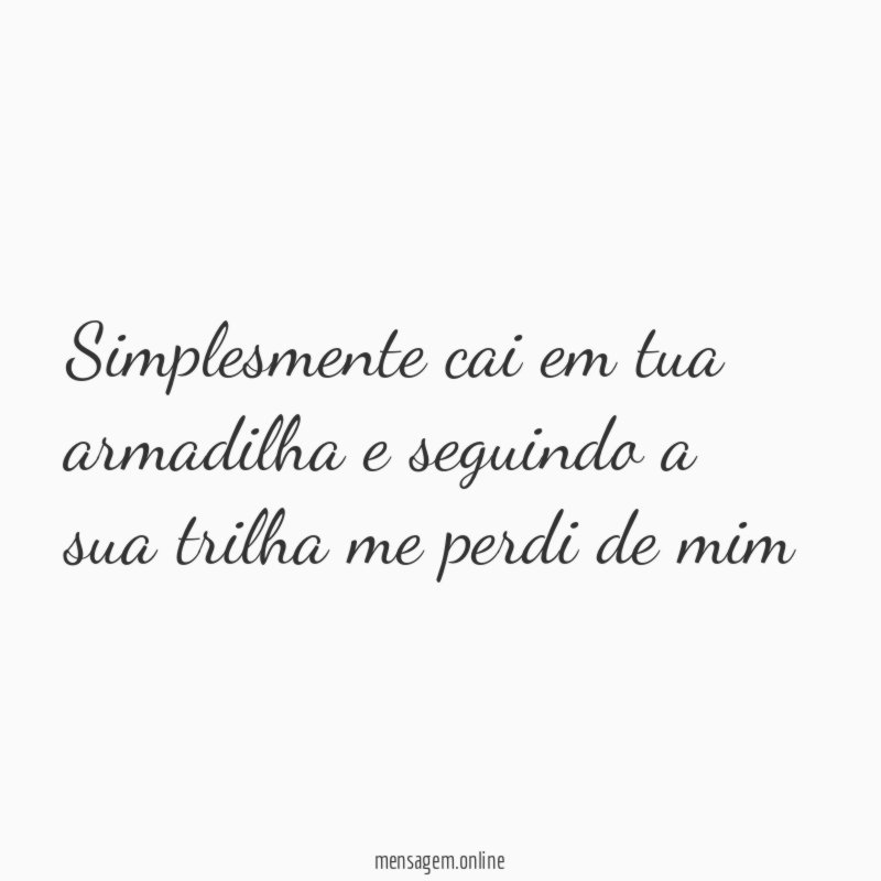 simplesmente cai em tua armadilha e seguindo a