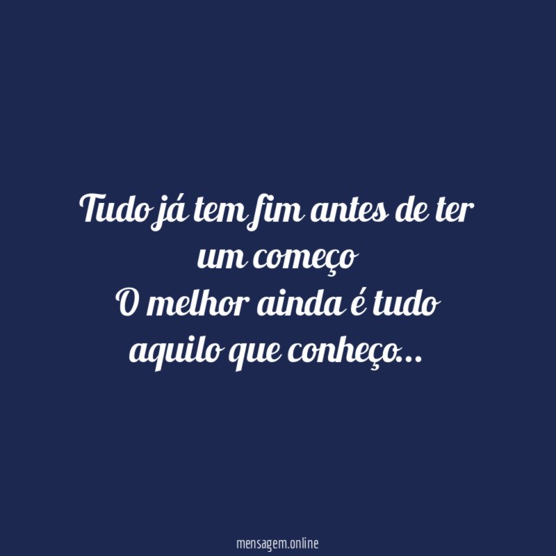 Tudo já tem fim antes de ter um