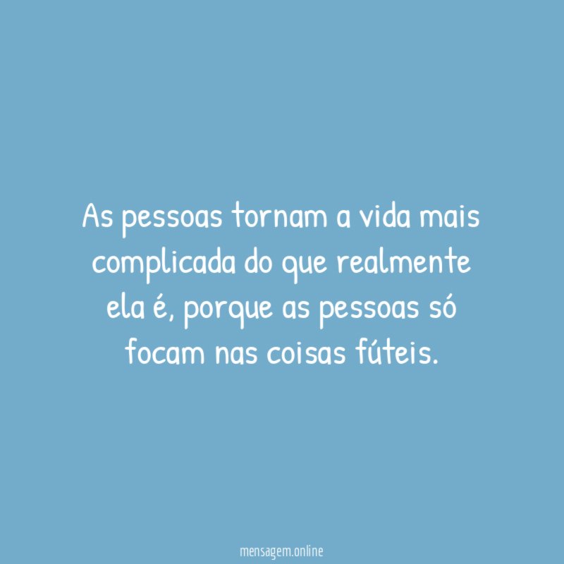 As pessoas tornam a vida mais complicada do que realmente ela é