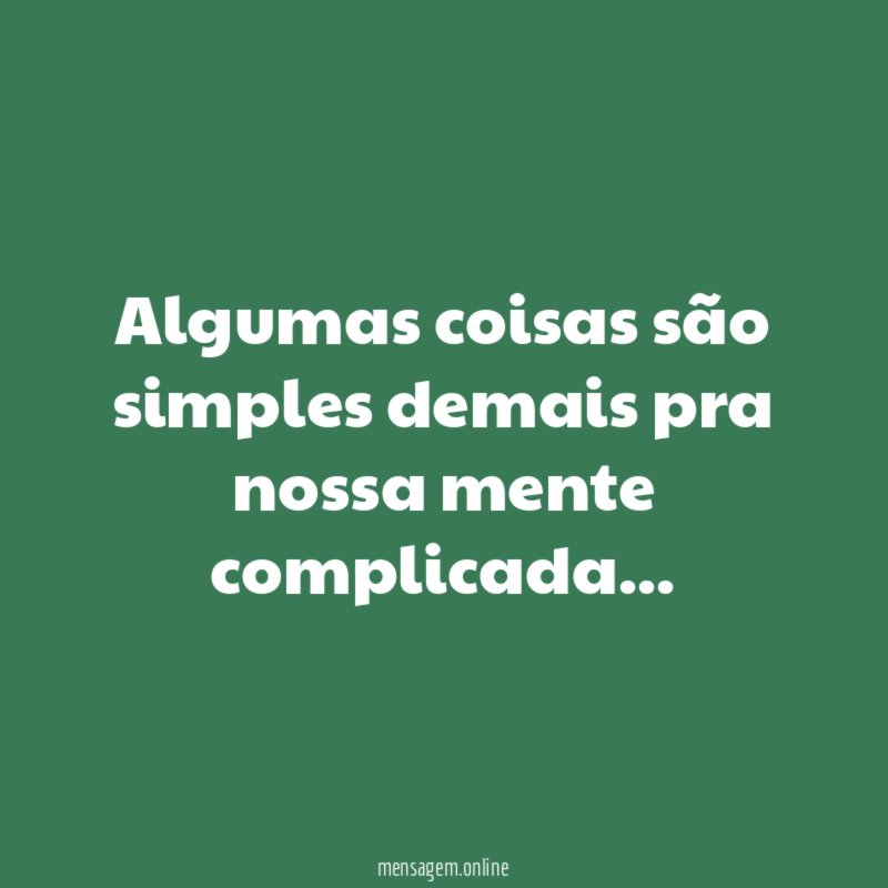 Algumas coisas são simples demais pra nossa mente complicada