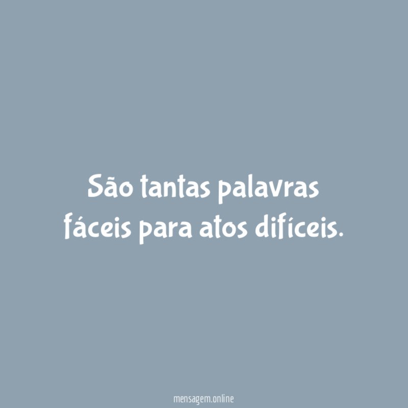 São tantas palavras fáceis para atos difíceis