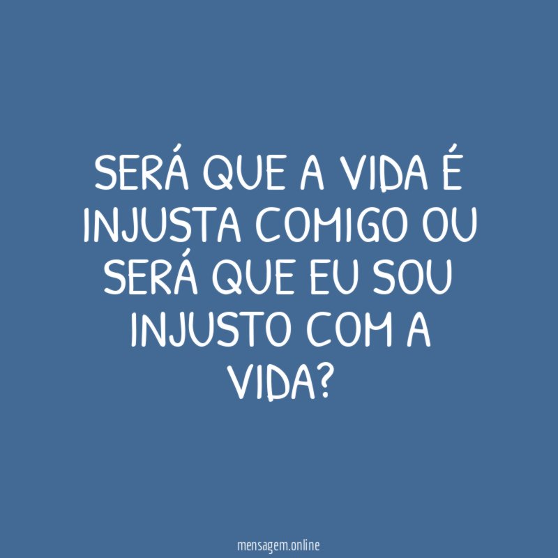 Será que a vida é injusta comigo ou