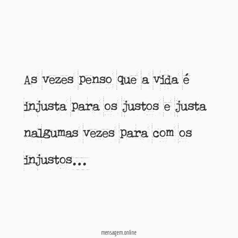 As vezes penso que a vida é injusta