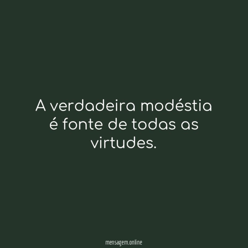 A verdadeira modéstia é fonte de todas as virtudes