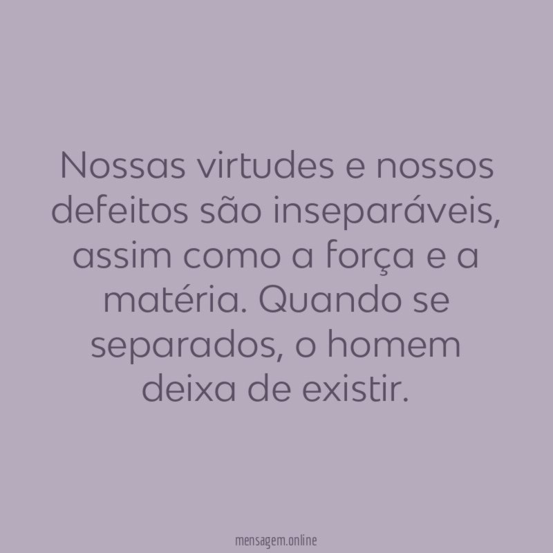 Nossas virtudes e nossos defeitos são inseparáveis