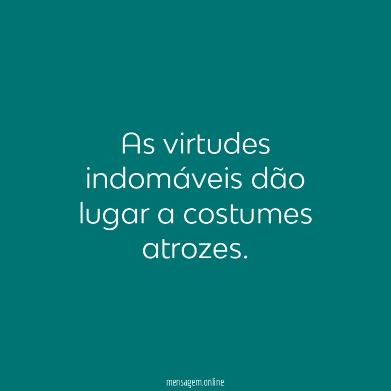 As virtudes indomáveis dão lugar a costumes atrozes