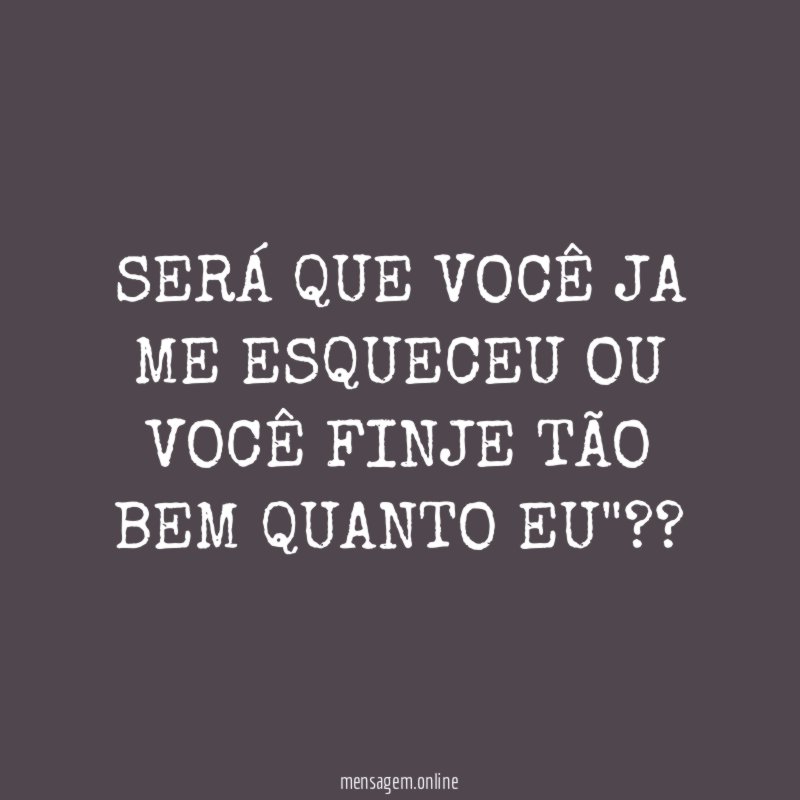 SERÁ QUE VOCÊ JA ME ESQUECEU OU VOCÊ