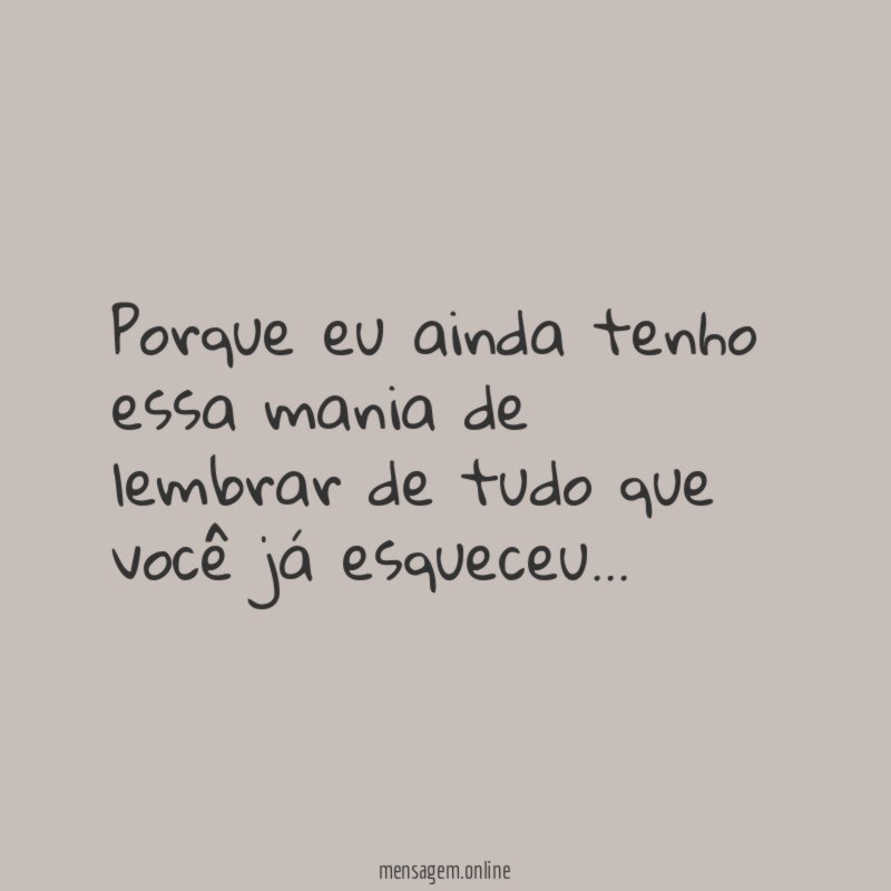 Porque eu ainda tenho essa mania de lembrar