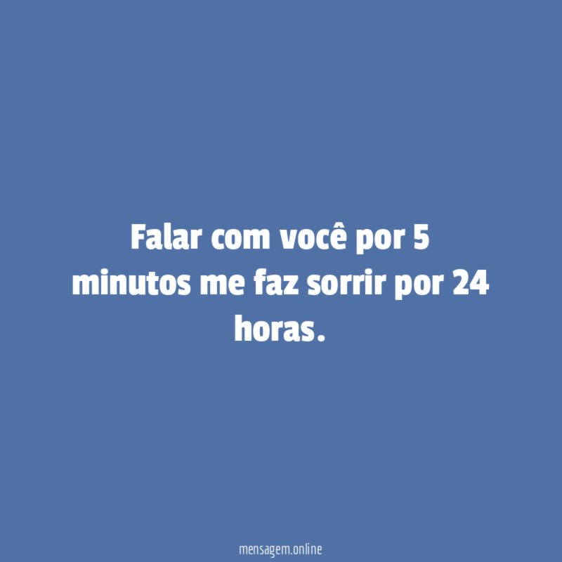 Falar com você por 5 minutos me faz sorrir por 24 horas