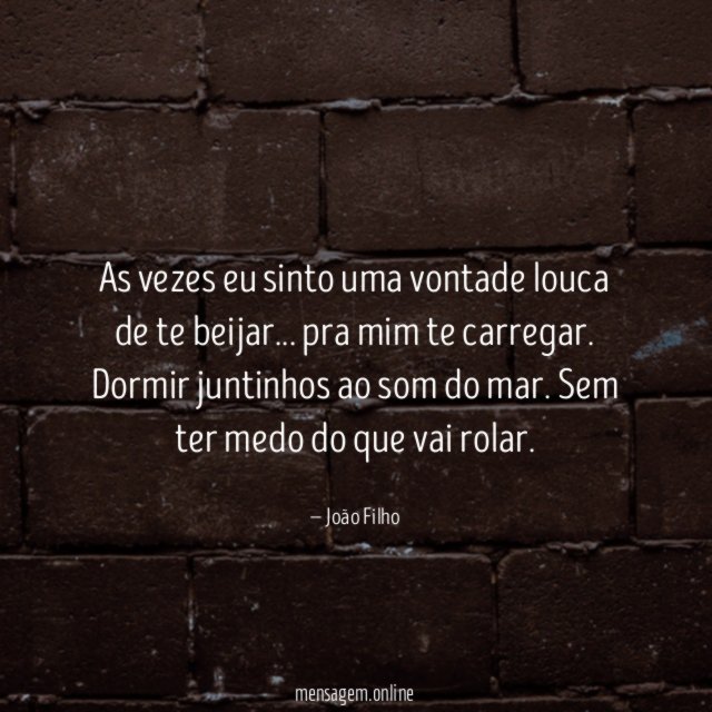 As vezes eu sinto uma vontade louca de te beijar