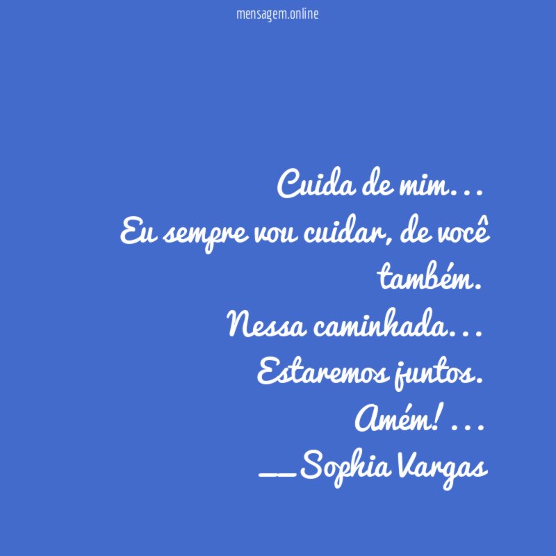 Cuida de mim…
Eu sempre vou cuidar, de você também.
Nessa caminhada…
Estaremos juntos.
Amém!…