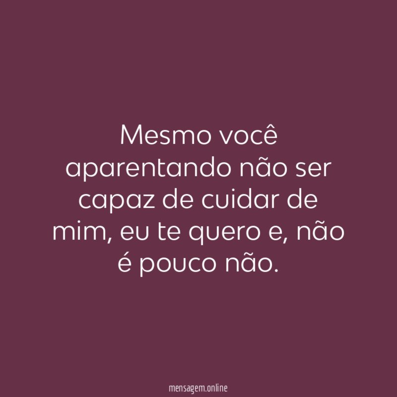 Mesmo você aparentando não ser capaz de cuidar de mim