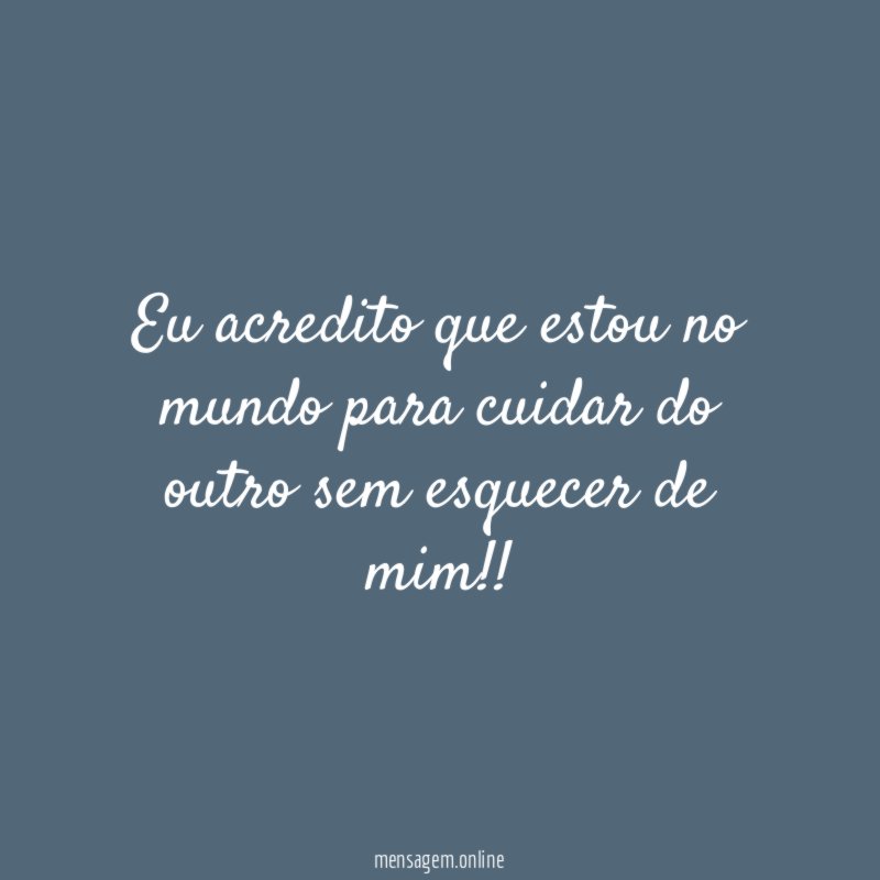Eu acredito que estou no mundo para cuidar