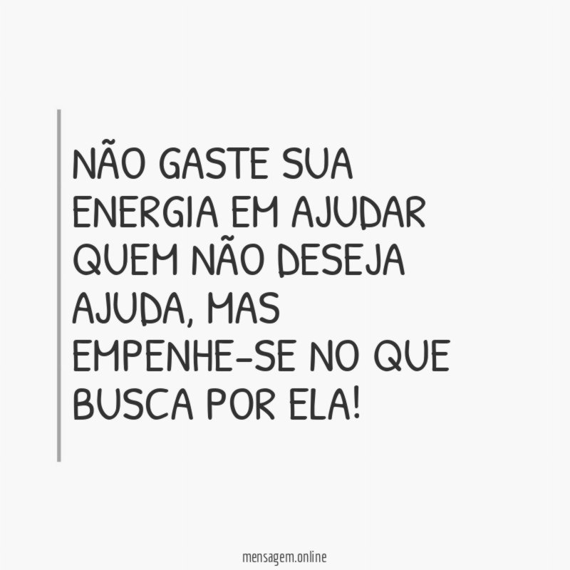 Não gaste sua energia em ajudar quem não deseja ajuda