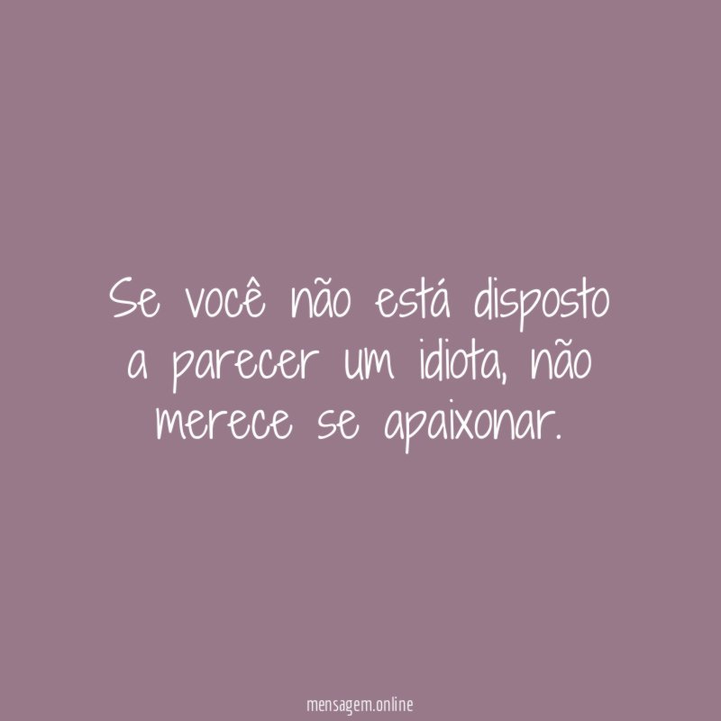 Se você não está disposto a parecer um idiota