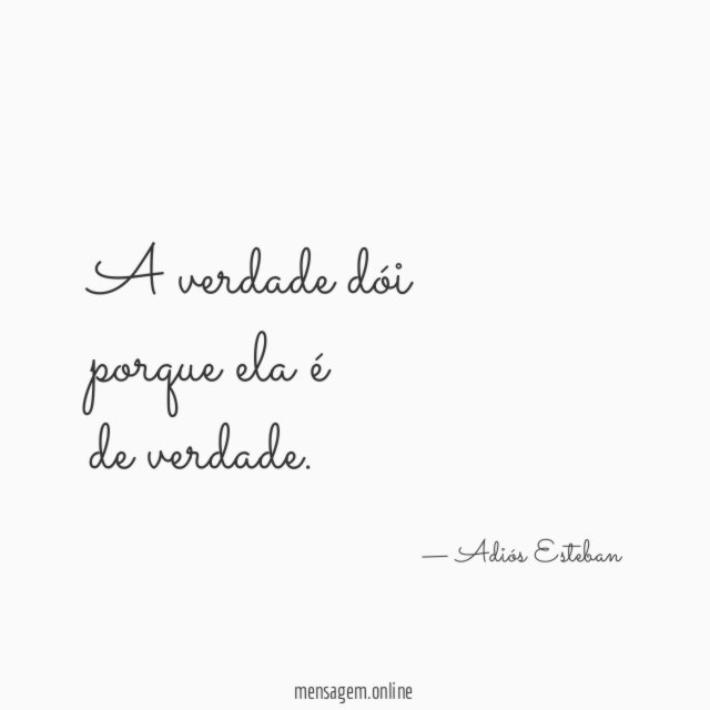 A verdade dói porque ela é de verdade