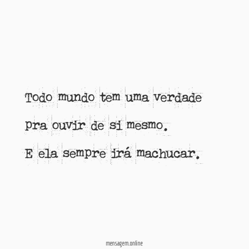 Todo mundo tem uma verdade pra ouvir de si mesmo