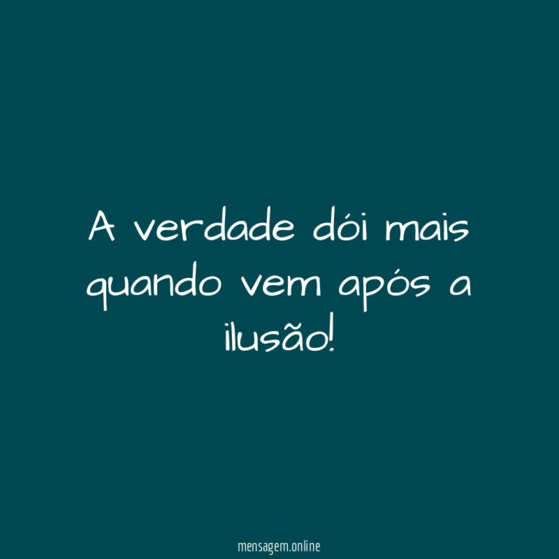 A verdade dói mais quando vem após a ilusão