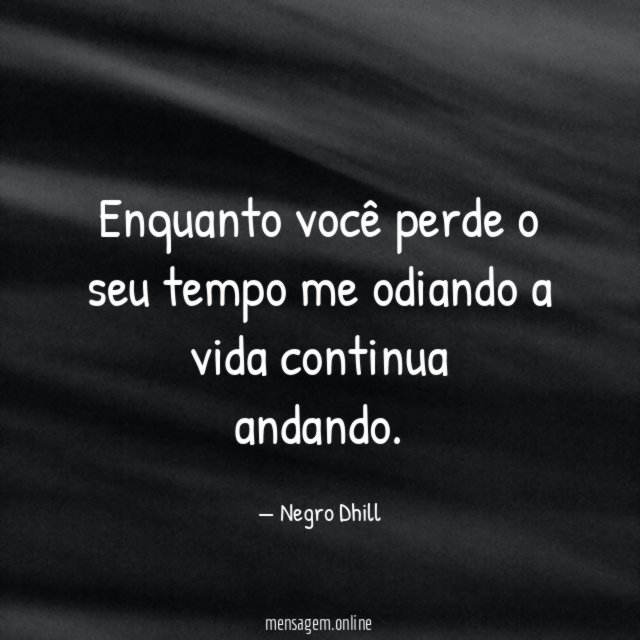 Enquanto você perde o seu tempo me odiando a vida continua andando