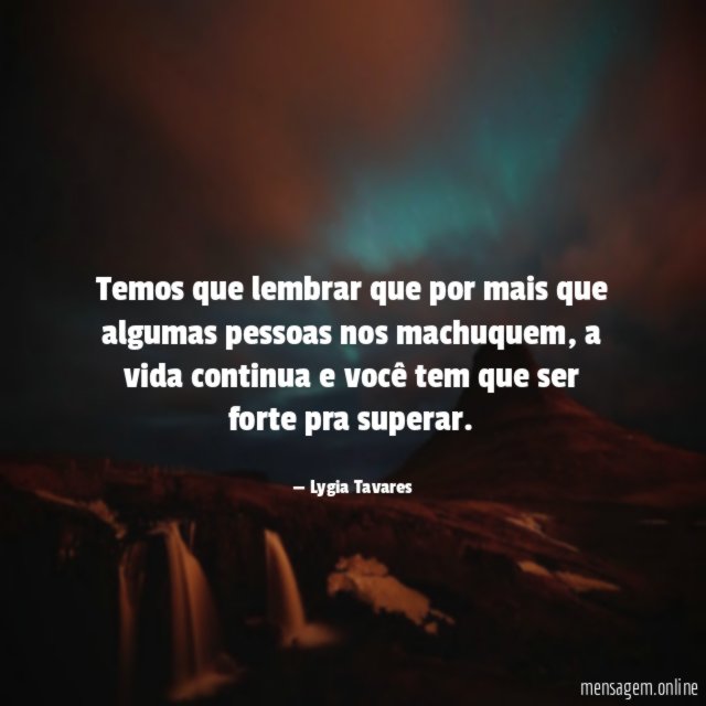 Temos que lembrar que por mais que algumas pessoas nos machuquem
