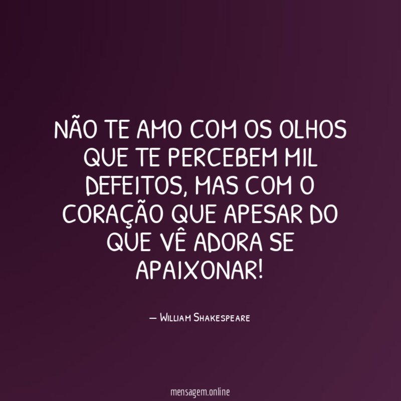 Não te amo com os olhos que te percebem mil defeitos