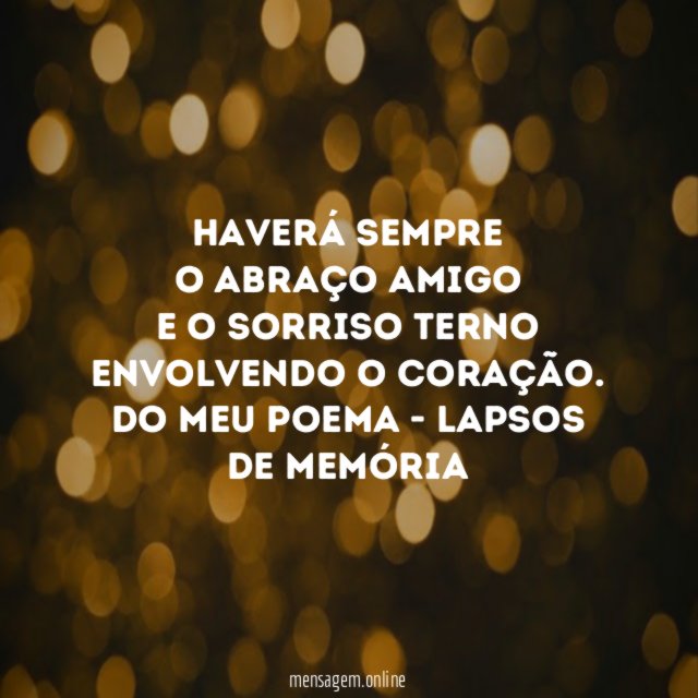 Haverá sempre o abraço amigo e o sorriso terno envolvendo