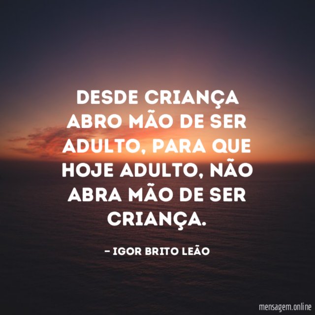 Desde criança abro mão de ser adulto