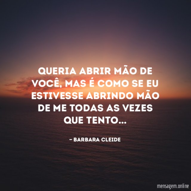 Queria abrir mão de você