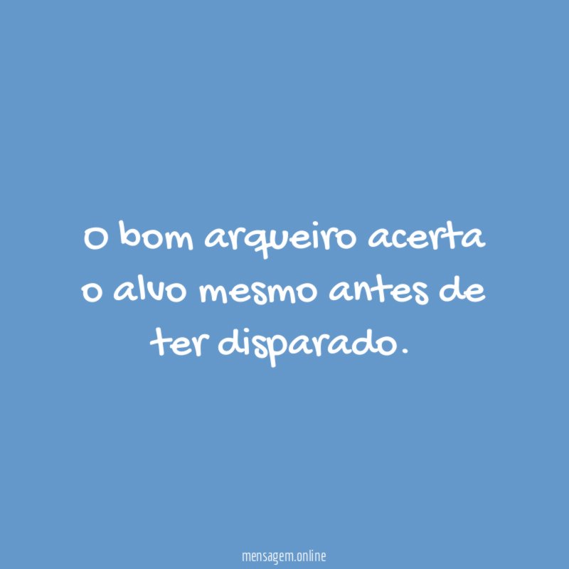 O bom arqueiro acerta o alvo mesmo antes de ter disparado