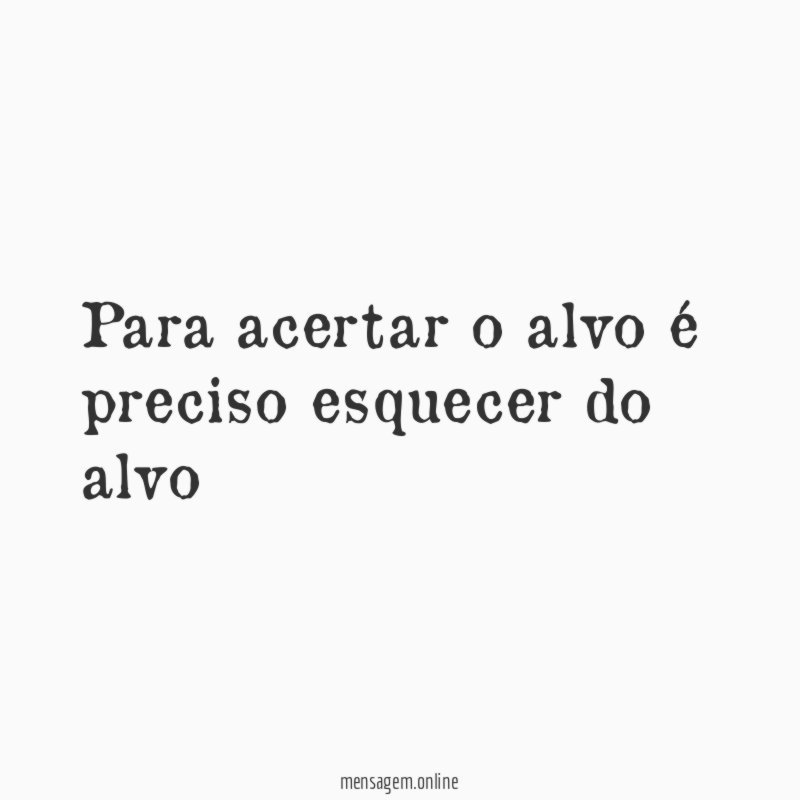 Para acertar o alvo é preciso esquecer do alvo"