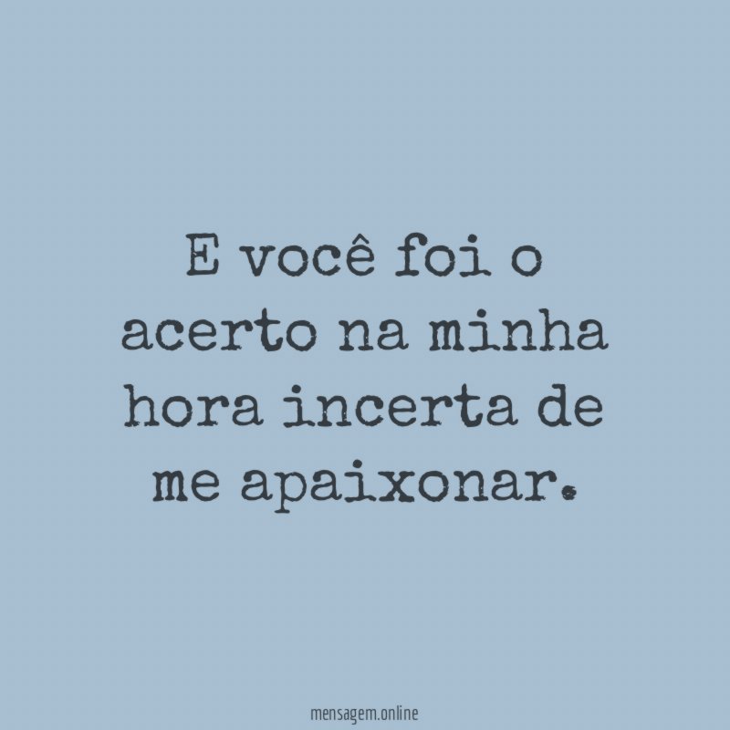 E você foi o acerto na minha hora incerta de me apaixonar