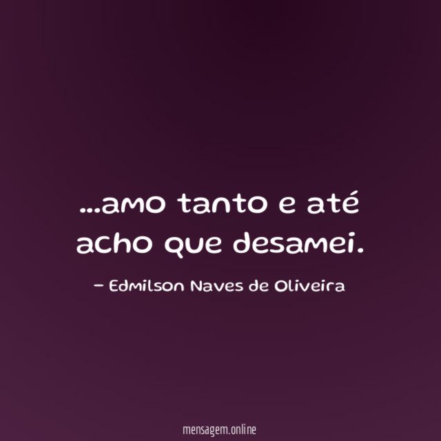amo tanto e até acho que desamei