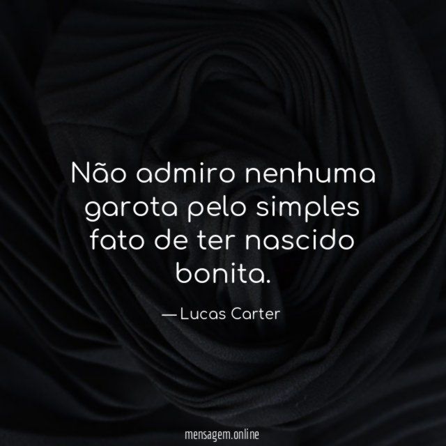 Não admiro nenhuma garota pelo simples fato de ter nascido bonita