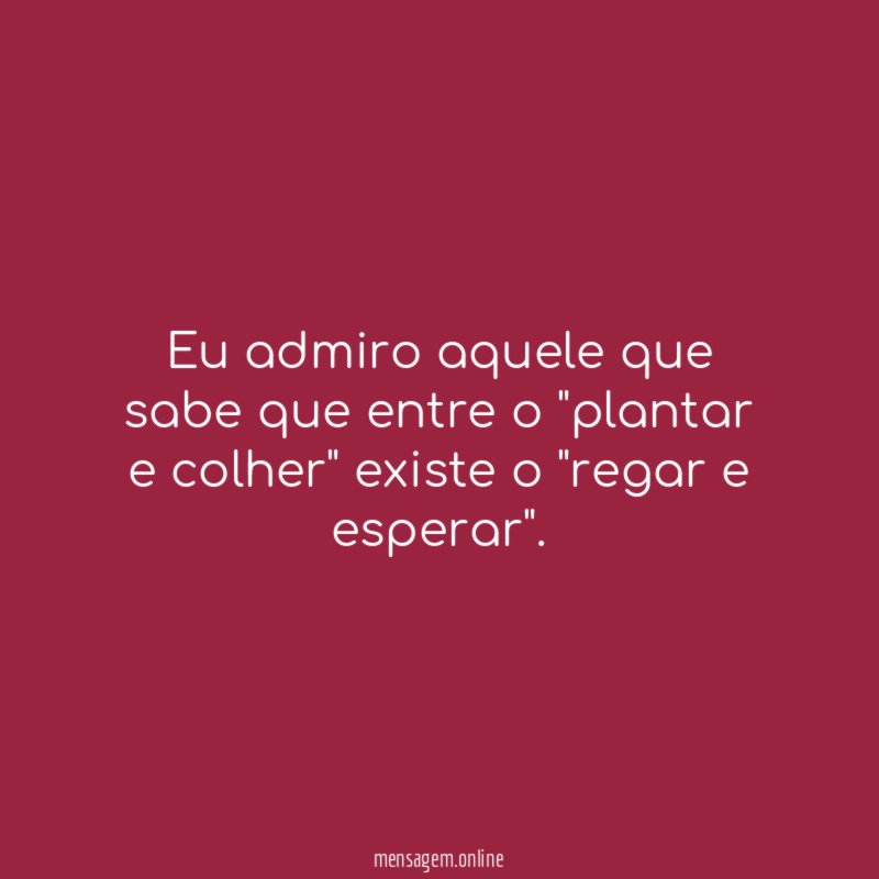 Eu admiro aquele que sabe que entre