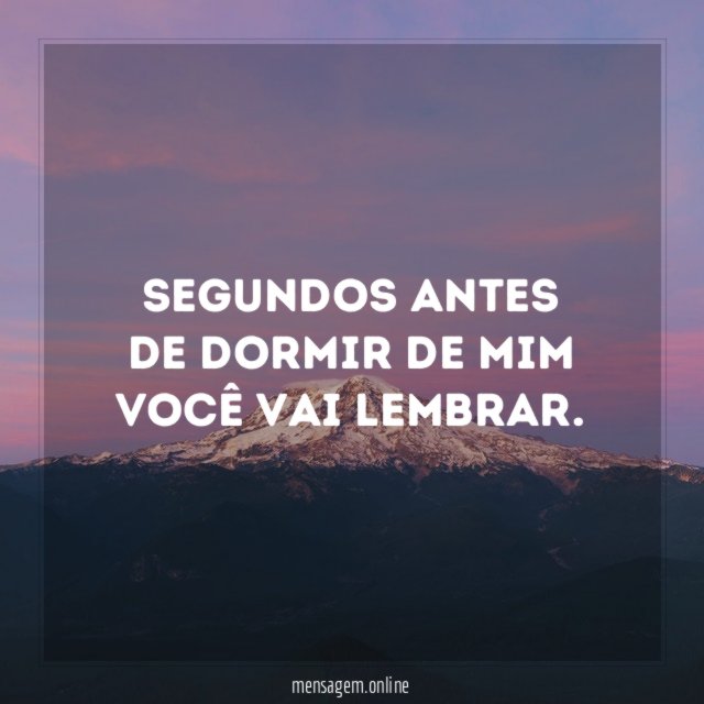 Segundos antes de dormir de mim você vai lembrar