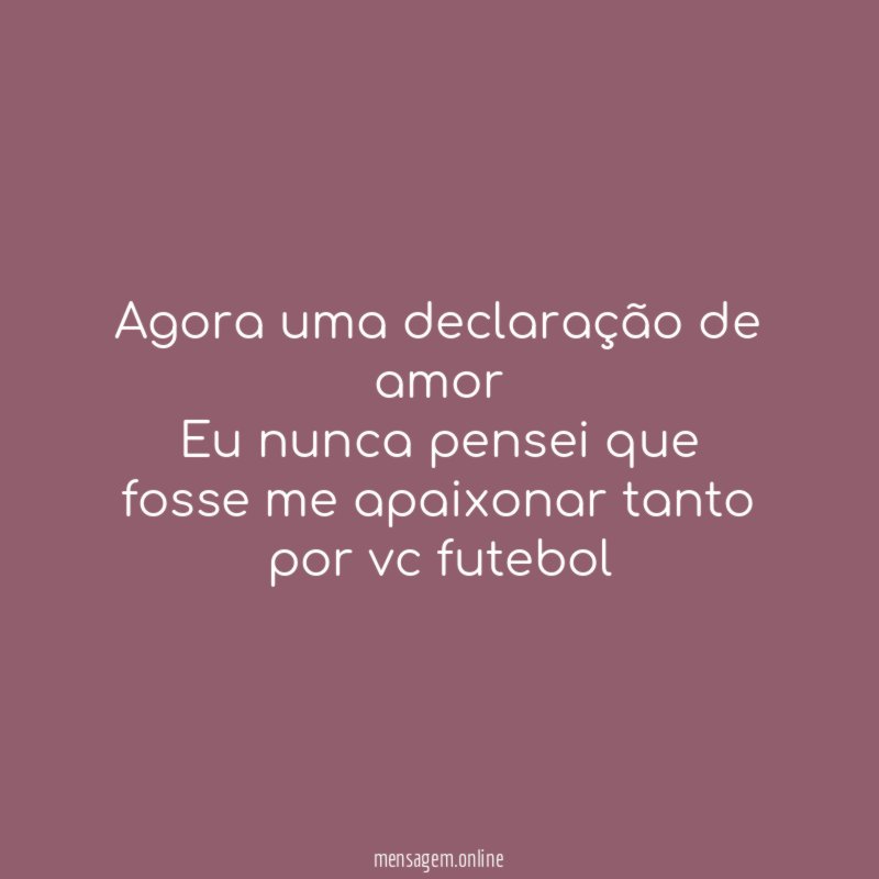 Agora uma declaração de amor Eu nunca pensei que